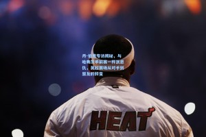 丹-伯恩专访揭秘，与哈弗茨季前赛一杯泯恩仇，英超赛场从对手到盟友的转变