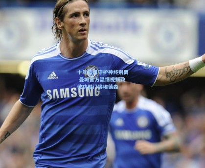 十年蓝月守护神终别离 曼城官方温情视频致敬功勋门将埃德森