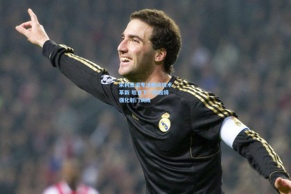 朱利亚诺专注跑动技术革新 坦言下一阶段将强化射门训练