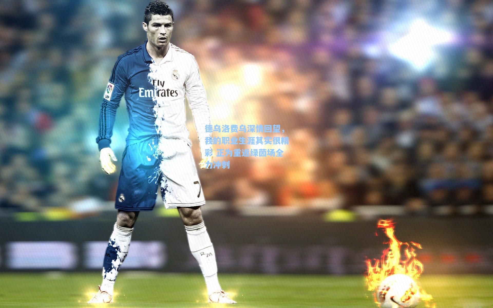 德乌洛费乌深情回望，我的职业生涯其实很精彩 正为重返绿茵场全力冲刺